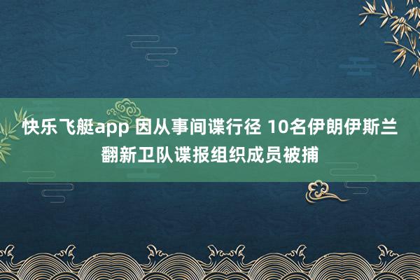 快乐飞艇app 因从事间谍行径 10名伊朗伊斯兰翻新卫队谍报组织成员被捕