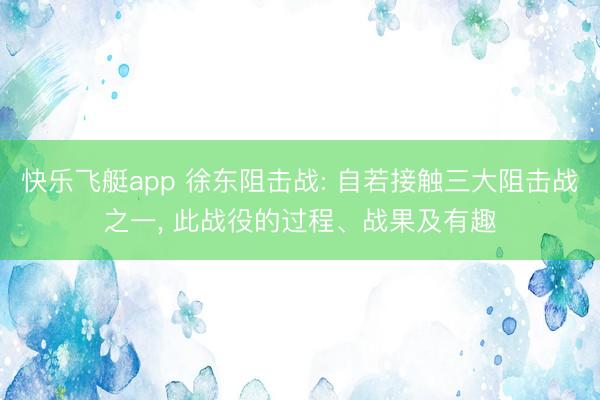 快乐飞艇app 徐东阻击战: 自若接触三大阻击战之一， 此战役的过程、战果及有趣