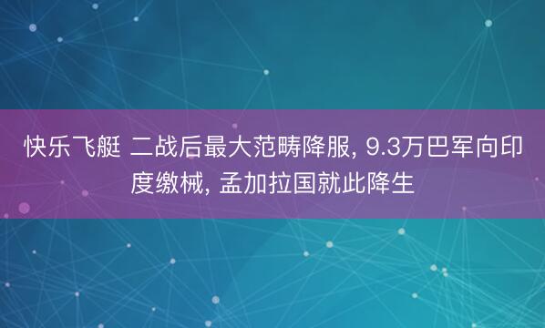 快乐飞艇 二战后最大范畴降服， 9.3万巴军向印度缴械， 孟加拉国就此降生
