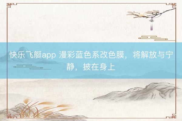 快乐飞艇app 漫彩蓝色系改色膜,将解放与宁静,披在身上