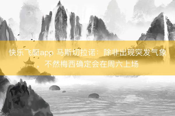 快乐飞艇app 马斯切拉诺:除非出现突发气象,不然梅西确定会在周六上场