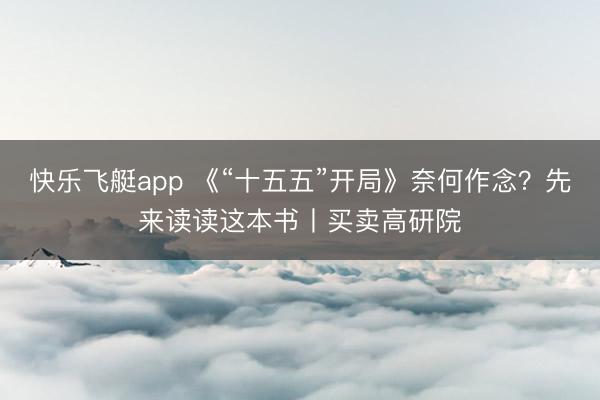 快乐飞艇app 《“十五五”开局》奈何作念?先来读读这本书丨买卖高研院