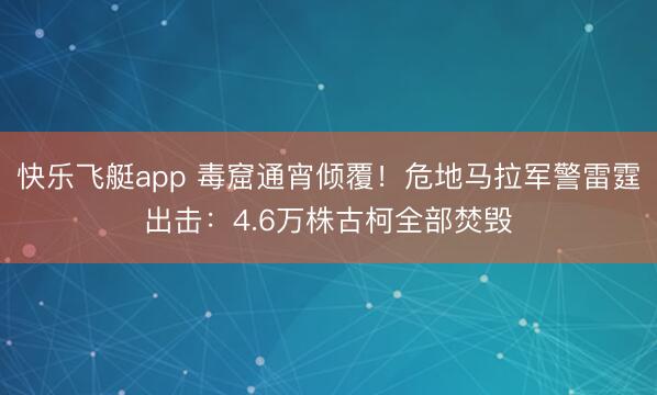 快乐飞艇app 毒窟通宵倾覆!危地马拉军警雷霆出击:4.6万株古柯全部焚毁