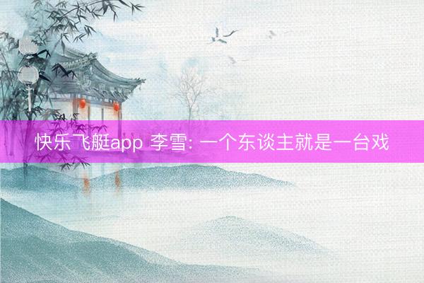 快乐飞艇app 李雪: 一个东谈主就是一台戏