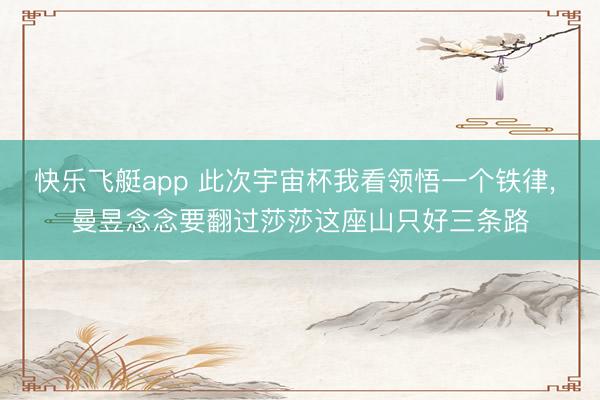 快乐飞艇app 此次宇宙杯我看领悟一个铁律， 曼昱念念要翻过莎莎这座山只好三条路