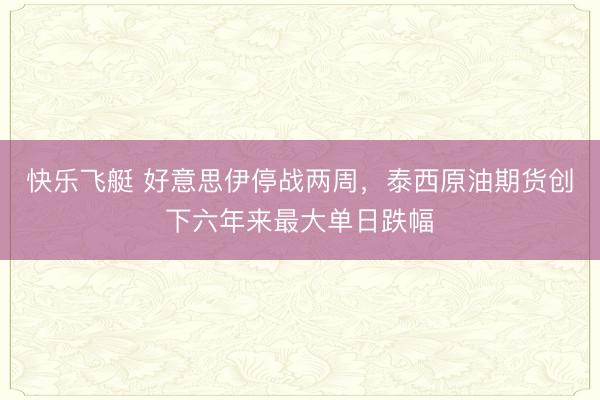 快乐飞艇 好意思伊停战两周，泰西原油期货创下六年来最大单日跌幅