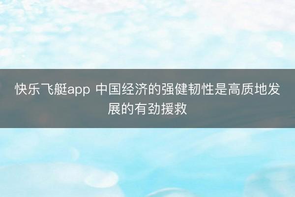 快乐飞艇app 中国经济的强健韧性是高质地发展的有劲援救