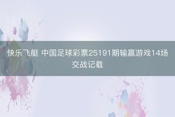 快乐飞艇 中国足球彩票25191期输赢游戏14场交战记载