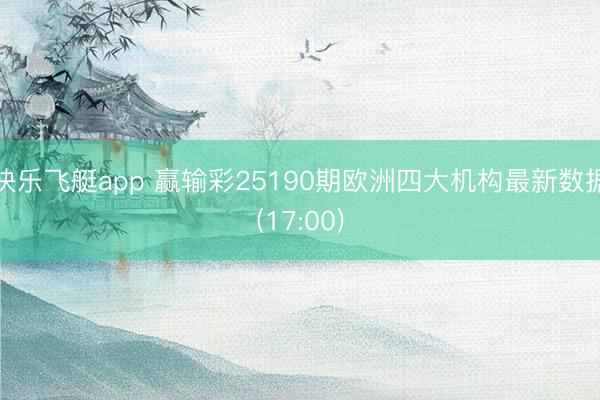 快乐飞艇app 赢输彩25190期欧洲四大机构最新数据(17:00)