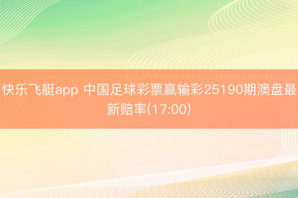 快乐飞艇app 中国足球彩票赢输彩25190期澳盘最新赔率(17:00)