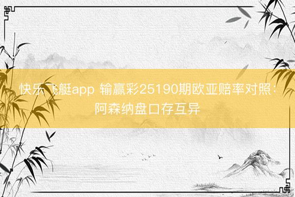 快乐飞艇app 输赢彩25190期欧亚赔率对照：阿森纳盘口存互异