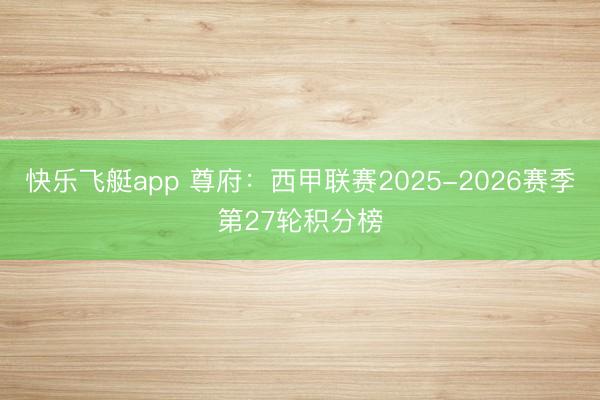 快乐飞艇app 尊府：西甲联赛2025-2026赛季第27轮积分榜