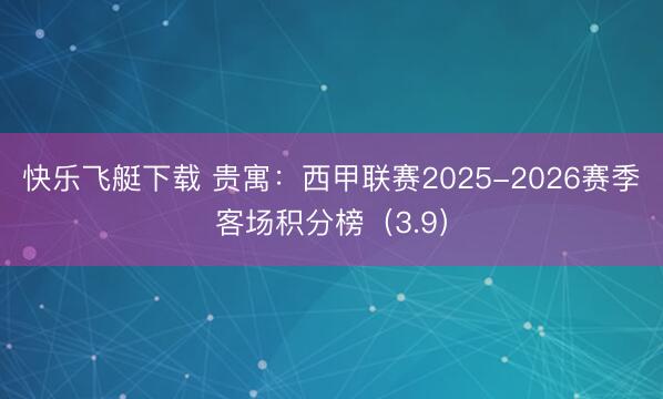 快乐飞艇下载 贵寓：西甲联赛2025-2026赛季客场积分榜（3.9）