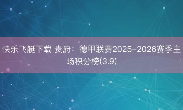 快乐飞艇下载 贵府：德甲联赛2025-2026赛季主场积分榜(3.9)