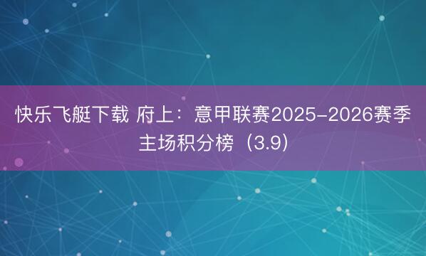 快乐飞艇下载 府上：意甲联赛2025-2026赛季主场积分榜（3.9）