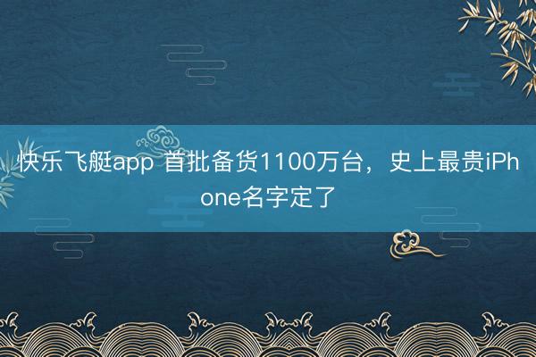 快乐飞艇app 首批备货1100万台,史上最贵iPhone名字定了