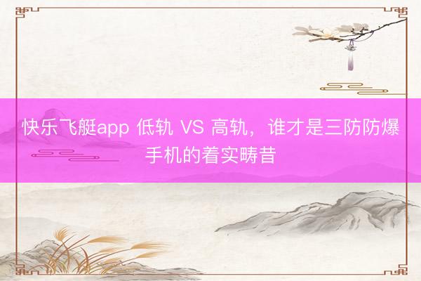 快乐飞艇app 低轨 VS 高轨,谁才是三防防爆手机的着实畴昔