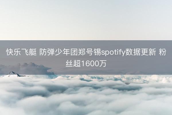 快乐飞艇 防弹少年团郑号锡spotify数据更新 粉丝超1600万