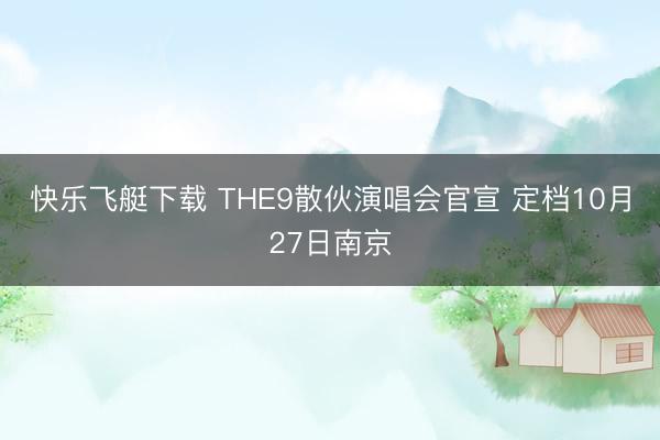 快乐飞艇下载 THE9散伙演唱会官宣 定档10月27日南京