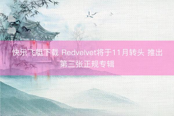 快乐飞艇下载 Redvelvet将于11月转头 推出第三张正规专辑