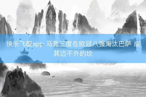 快乐飞艇app 马竞三度在欧冠八强淘汰巴萨 成其迈不外的坎