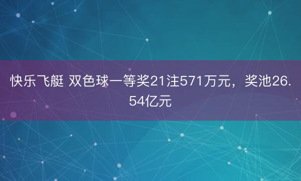 快乐飞艇 双色球一等奖21注571万元,奖池26.54亿元