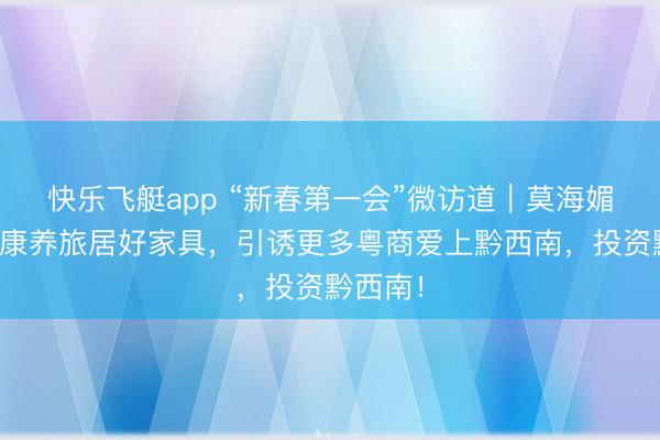 快乐飞艇app “新春第一会”微访道｜莫海媚：打造康养旅居好家具，引诱更多粤商爱上黔西南，<a href=