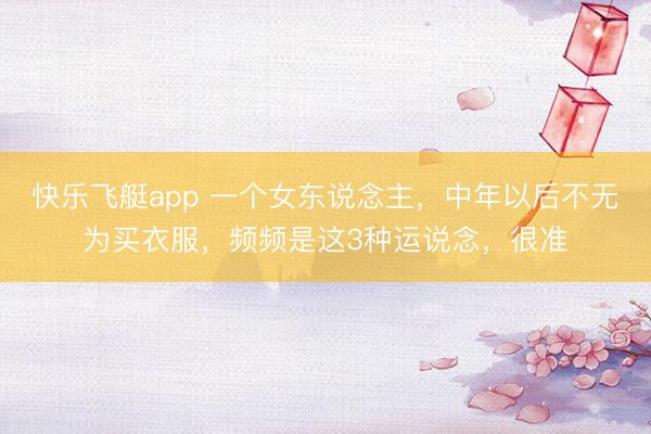 快乐飞艇app 一个女东说念主，中年以后不无为买衣服，频频是这3种运说念，很准