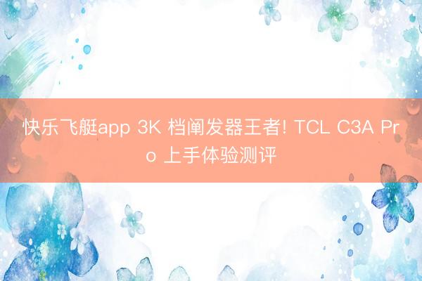 快乐飞艇app 3K 档阐发器王者! TCL C3A Pro 上手体验测评