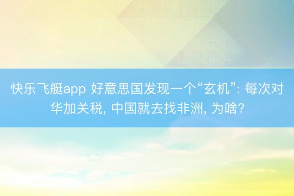 快乐飞艇app 好意思国发现一个“玄机”: 每次对华加关税， 中国就去找非洲， 为啥?