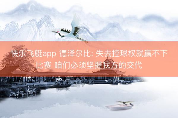 快乐飞艇app 德泽尔比: 失去控球权就赢不下比赛 咱们必须坚握我方的交代