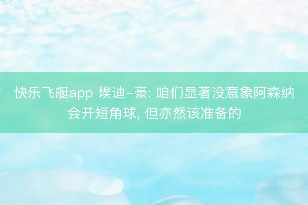 快乐飞艇app 埃迪-豪: 咱们显著没意象阿森纳会开短角球， 但亦然该准备的