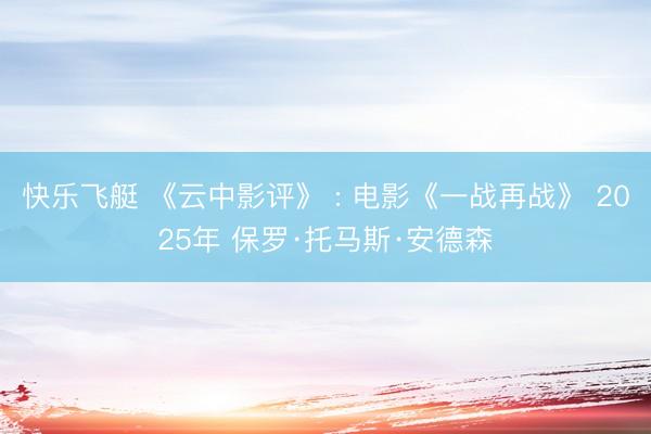 快乐飞艇 《云中影评》 : 电影《一战再战》 2025年 保罗·托马斯·安德森