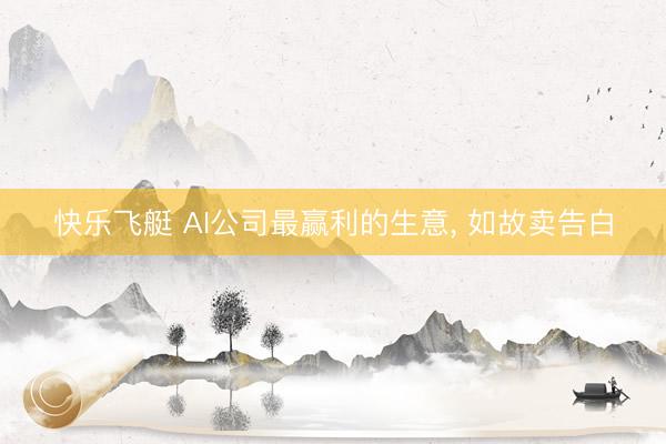 快乐飞艇 AI公司最赢利的生意， 如故卖告白