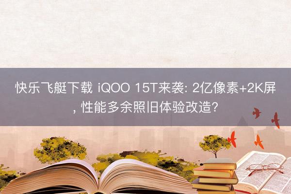 快乐飞艇下载 iQOO 15T来袭: 2亿像素+2K屏， 性能多余照旧体验改造?
