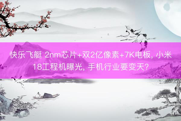 快乐飞艇 2nm芯片+双2亿像素+7K电板， 小米18工程机曝光， 手机行业要变天?