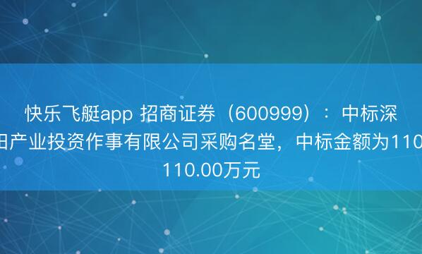 快乐飞艇app 招商证券（600999）：中标深圳市福田产业投资作事有限公司采购名堂，中标金额为110.00万元