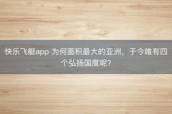 快乐飞艇app 为何面积最大的亚洲，于今唯有四个弘扬国度呢？