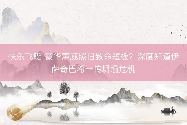 快乐飞艇 豪华声威照旧致命短板？深度知道伊萨奇巴希一传坍塌危机