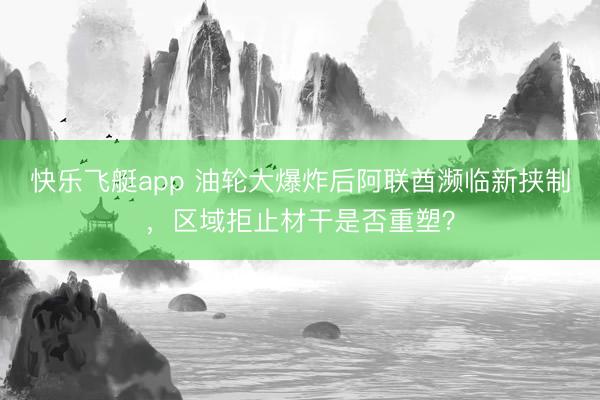 快乐飞艇app 油轮大爆炸后阿联酋濒临新挟制，区域拒止材干是否重塑？