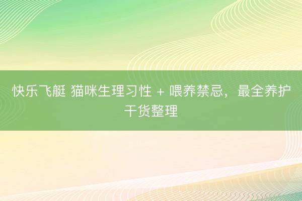 快乐飞艇 猫咪生理习性 + 喂养禁忌，最全养护干货整理