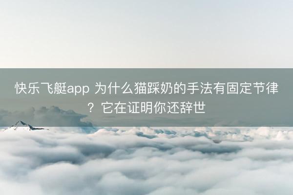 快乐飞艇app 为什么猫踩奶的手法有固定节律？它在证明你还辞世