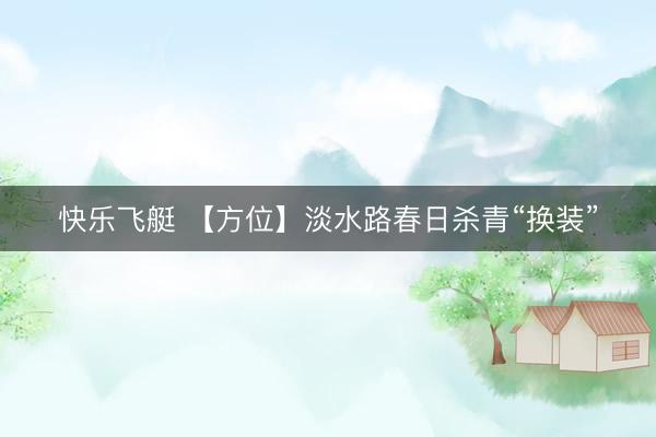 快乐飞艇 【方位】淡水路春日杀青“换装”