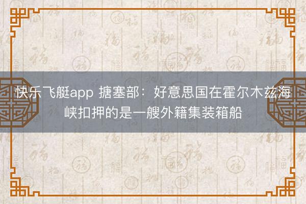 快乐飞艇app 搪塞部：好意思国在霍尔木兹海峡扣押的是一艘外籍集装箱船
