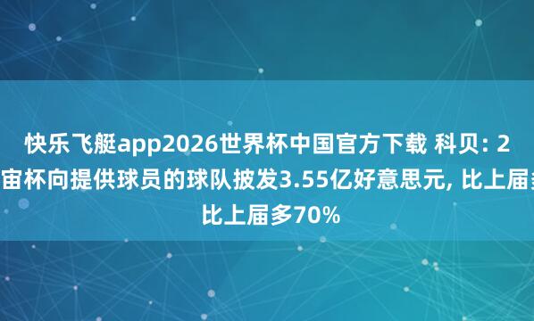 快乐飞艇app2026世界杯中国官方下载 科贝: 2026宇宙杯向提供球员的球队披发3.55亿好意思元， 比上届多70%