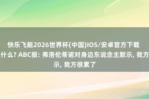 快乐飞艇2026世界杯(中国)IOS/安卓官方下载 会发生什么? ABC报: 弗洛伦蒂诺对身边东说念主默示， 我方很累了
