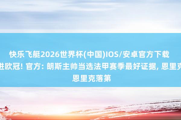 快乐飞艇2026世界杯(中国)IOS/安卓官方下载 带队进欧冠! 官方: 朗斯主帅当选法甲赛季最好证据， 恩里克落第