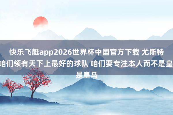 快乐飞艇app2026世界杯中国官方下载 尤斯特: 咱们领有天下上最好的球队 咱们要专注本人而不是皇马