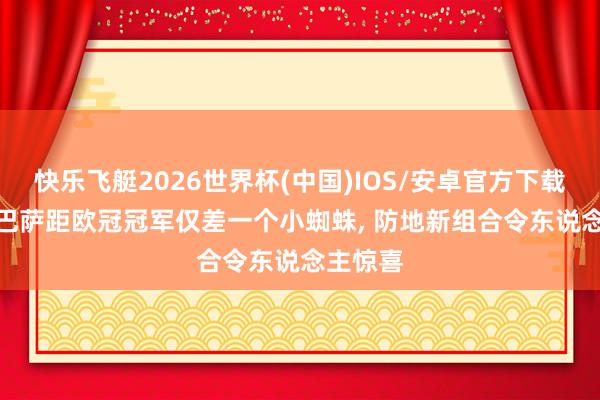 快乐飞艇2026世界杯(中国)IOS/安卓官方下载 记者: 巴萨距欧冠冠军仅差一个小蜘蛛， 防地新组合令东说念主惊喜