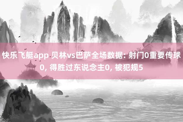 快乐飞艇app 贝林vs巴萨全场数据: 射门0重要传球0， 得胜过东说念主0，<a href=